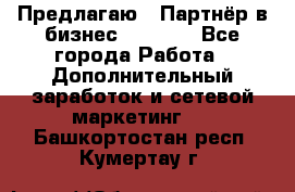 Предлагаю : Партнёр в бизнес         - Все города Работа » Дополнительный заработок и сетевой маркетинг   . Башкортостан респ.,Кумертау г.